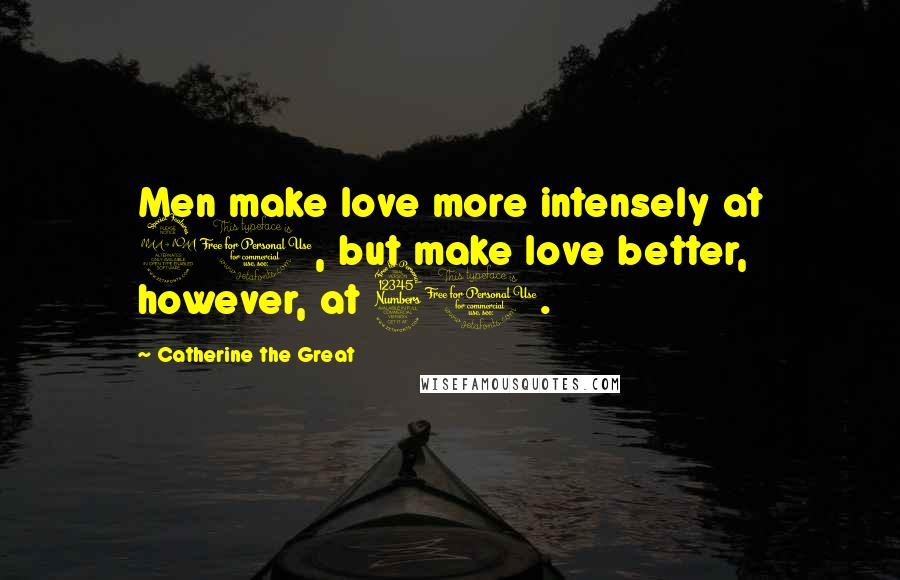 Catherine The Great Quotes: Men make love more intensely at 20, but make love better, however, at 30.