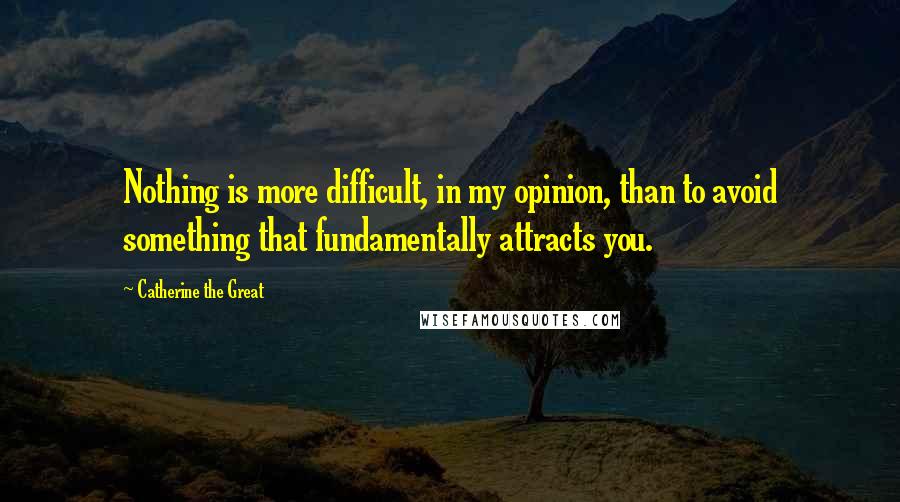 Catherine The Great Quotes: Nothing is more difficult, in my opinion, than to avoid something that fundamentally attracts you.