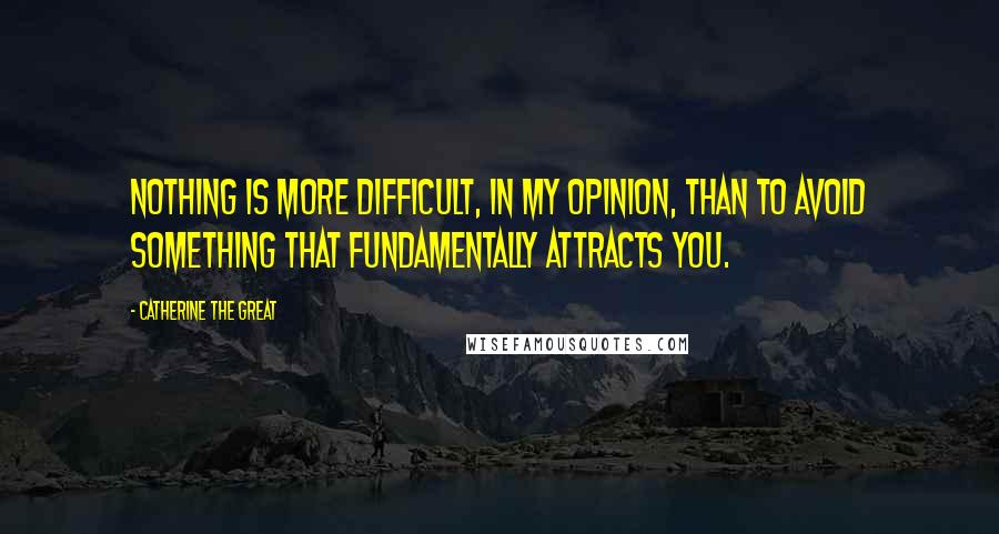 Catherine The Great Quotes: Nothing is more difficult, in my opinion, than to avoid something that fundamentally attracts you.