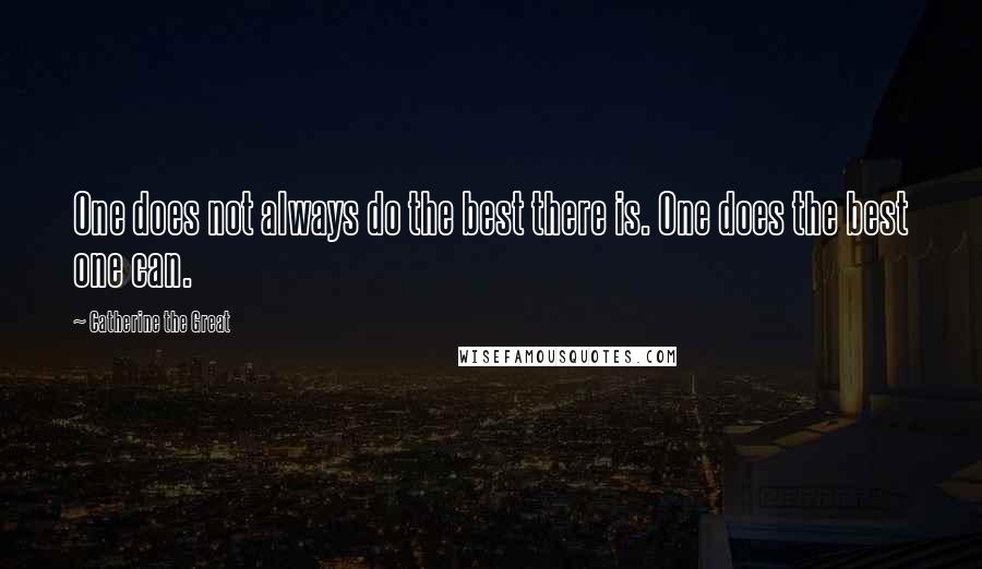 Catherine The Great Quotes: One does not always do the best there is. One does the best one can.