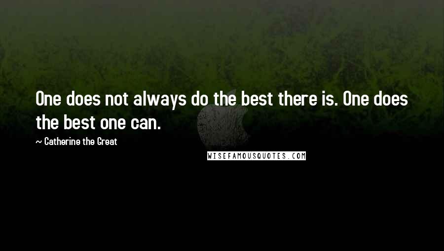 Catherine The Great Quotes: One does not always do the best there is. One does the best one can.