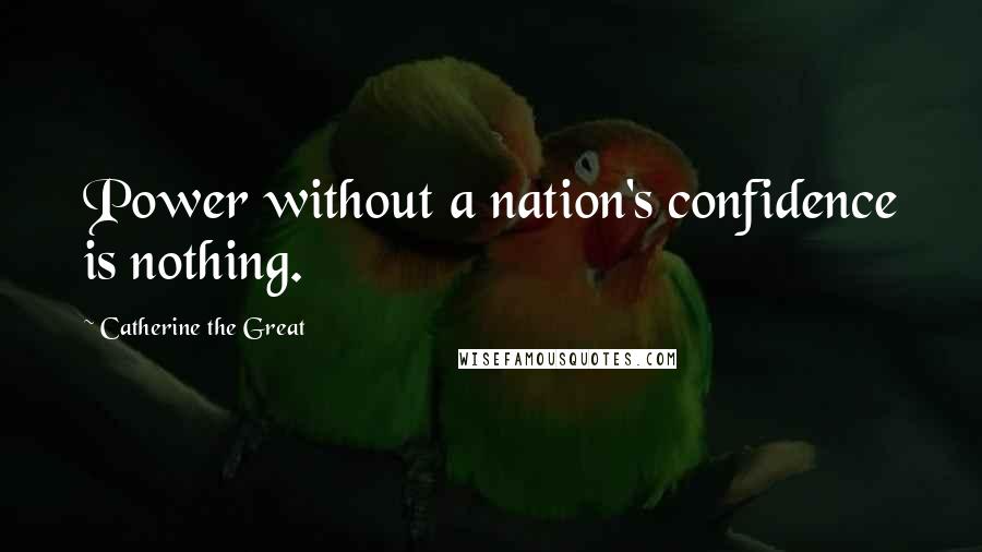 Catherine The Great Quotes: Power without a nation's confidence is nothing.