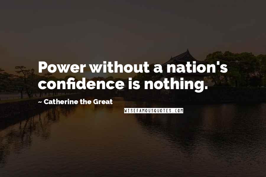 Catherine The Great Quotes: Power without a nation's confidence is nothing.