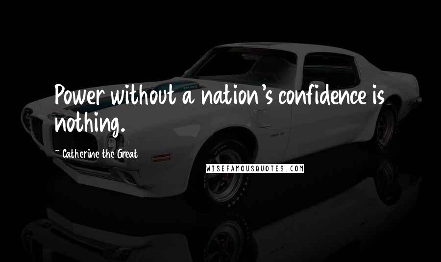 Catherine The Great Quotes: Power without a nation's confidence is nothing.