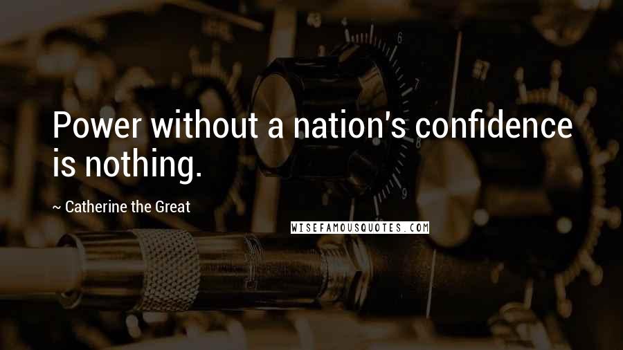 Catherine The Great Quotes: Power without a nation's confidence is nothing.