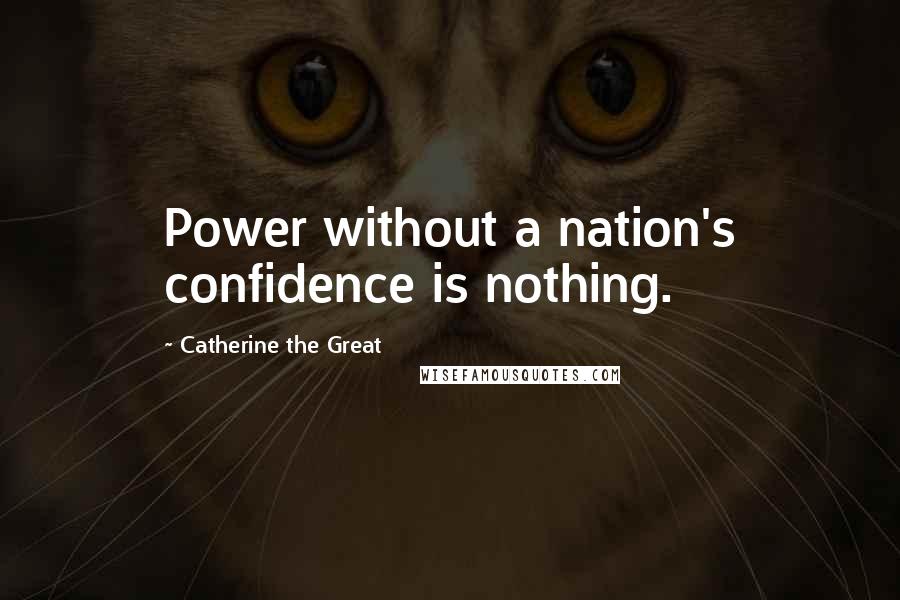 Catherine The Great Quotes: Power without a nation's confidence is nothing.