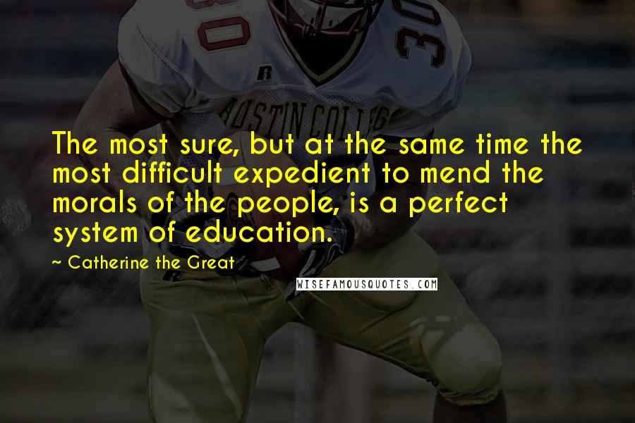 Catherine The Great Quotes: The most sure, but at the same time the most difficult expedient to mend the morals of the people, is a perfect system of education.