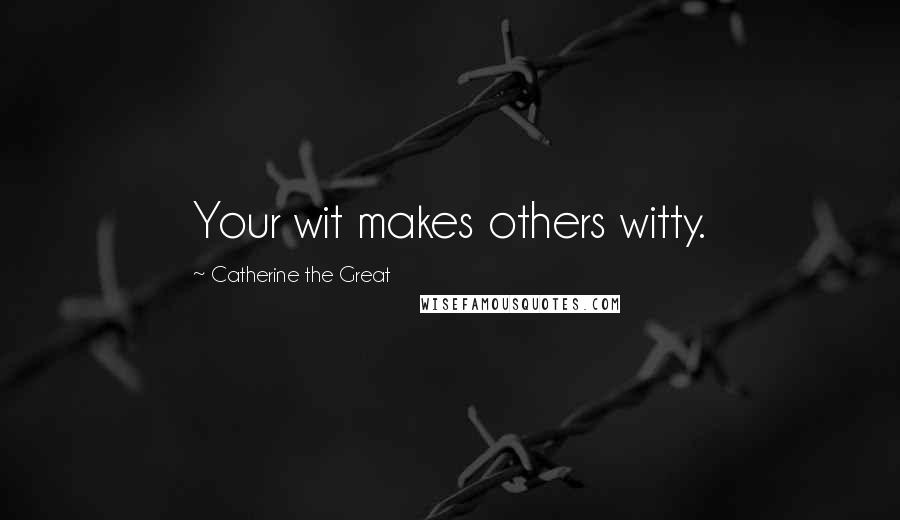 Catherine The Great Quotes: Your wit makes others witty.