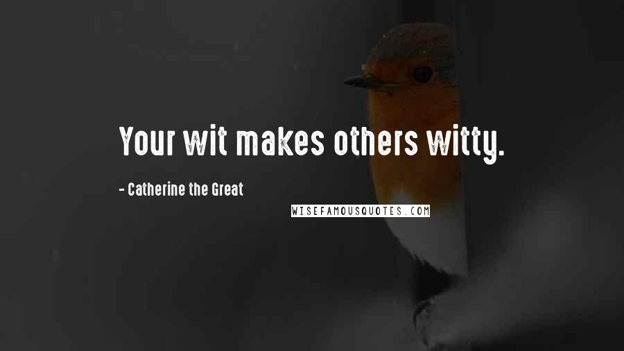 Catherine The Great Quotes: Your wit makes others witty.