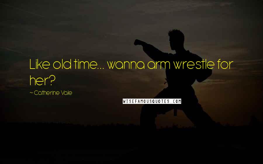 Catherine Vale Quotes: Like old time... wanna arm wrestle for her?