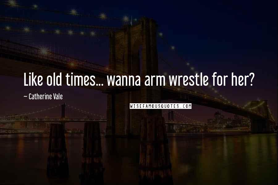 Catherine Vale Quotes: Like old times... wanna arm wrestle for her?