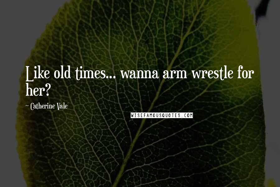 Catherine Vale Quotes: Like old times... wanna arm wrestle for her?