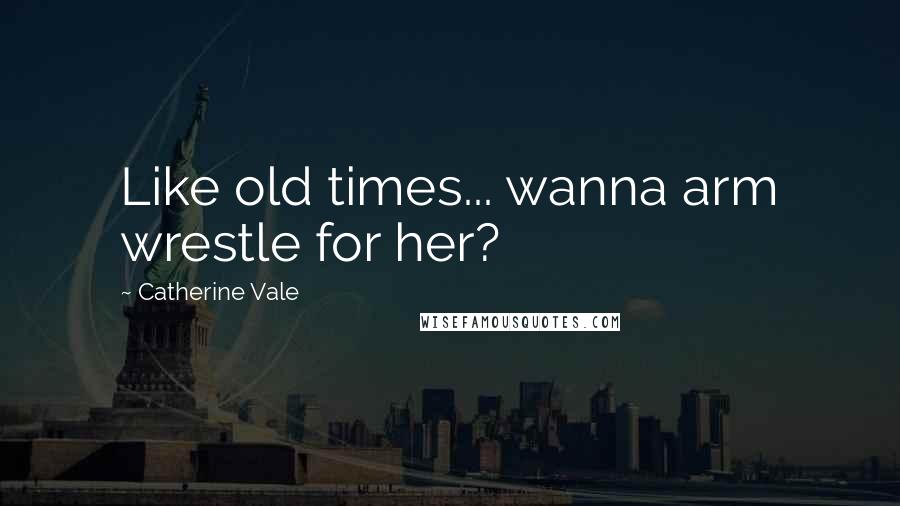 Catherine Vale Quotes: Like old times... wanna arm wrestle for her?