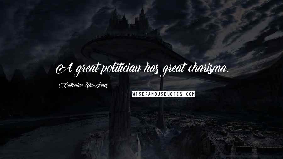 Catherine Zeta-Jones Quotes: A great politician has great charisma.