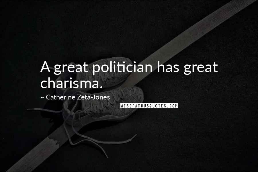 Catherine Zeta-Jones Quotes: A great politician has great charisma.