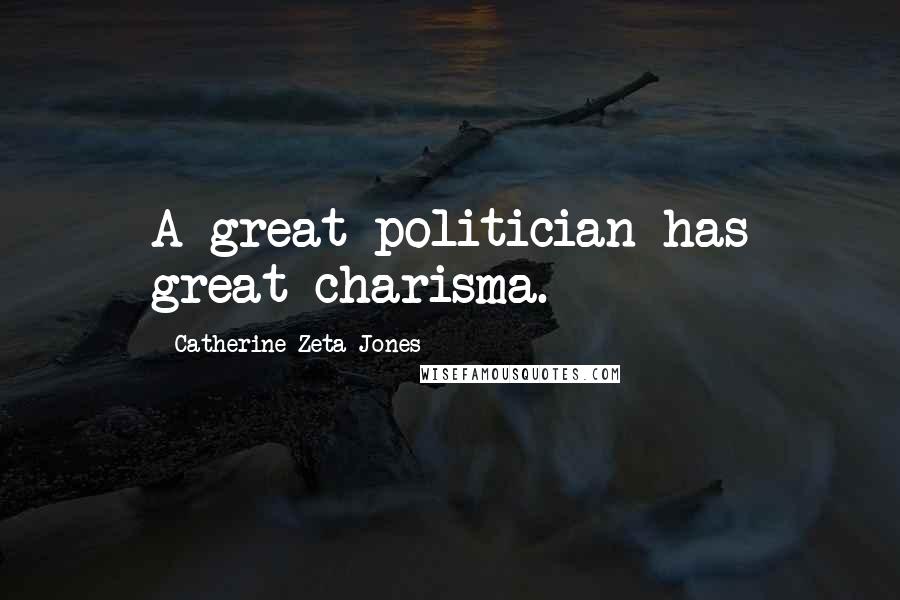 Catherine Zeta-Jones Quotes: A great politician has great charisma.