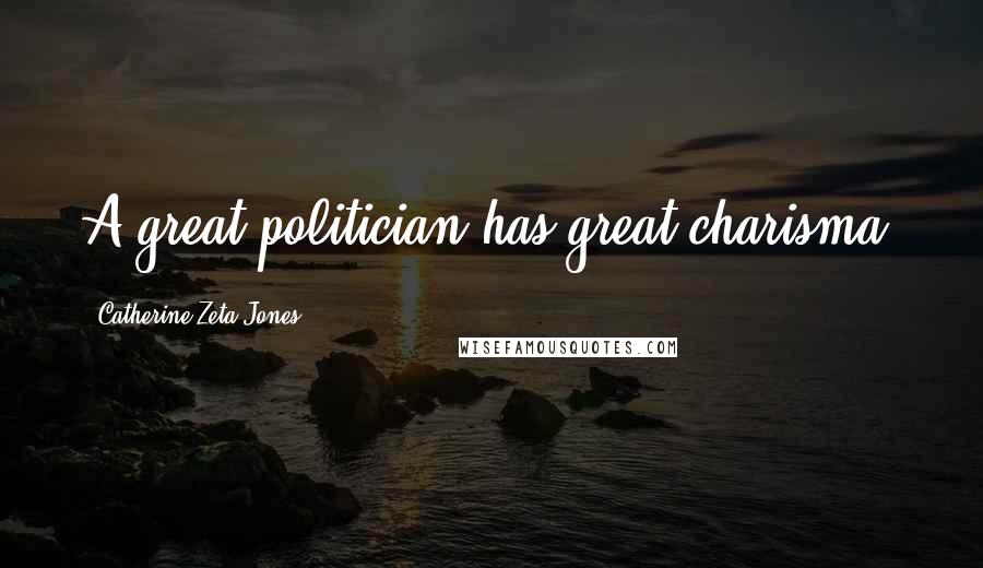Catherine Zeta-Jones Quotes: A great politician has great charisma.