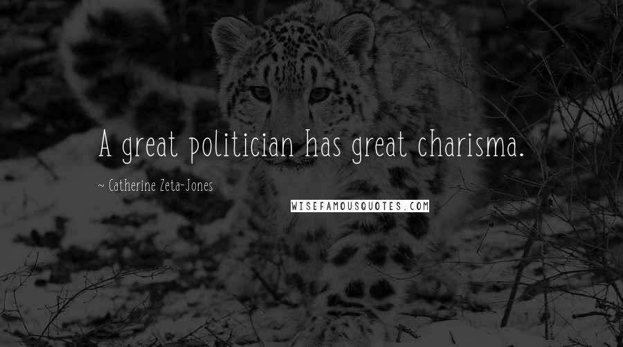 Catherine Zeta-Jones Quotes: A great politician has great charisma.