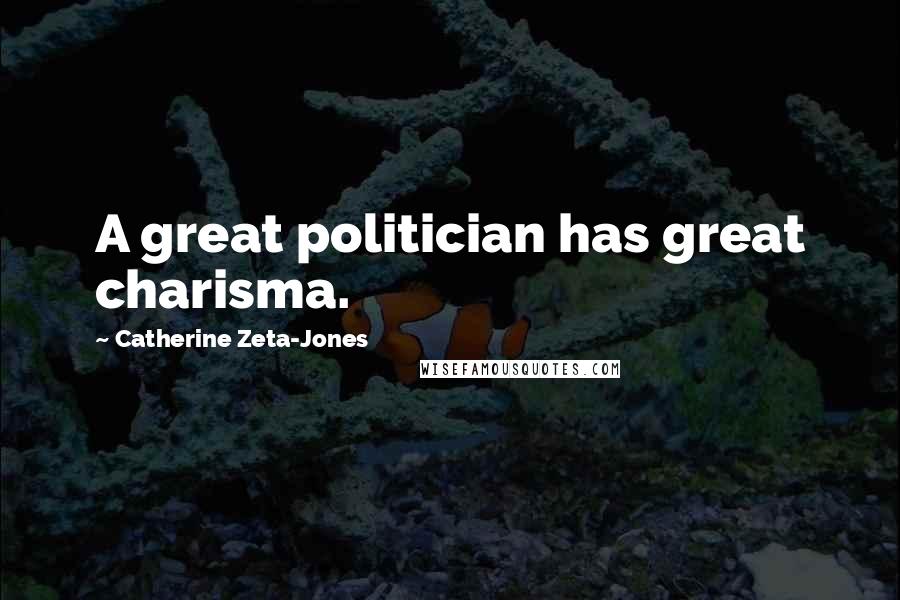 Catherine Zeta-Jones Quotes: A great politician has great charisma.