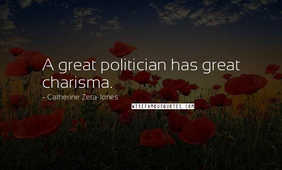 Catherine Zeta-Jones Quotes: A great politician has great charisma.