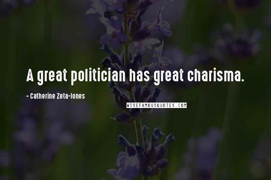 Catherine Zeta-Jones Quotes: A great politician has great charisma.