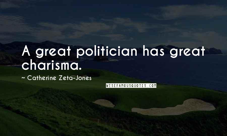 Catherine Zeta-Jones Quotes: A great politician has great charisma.