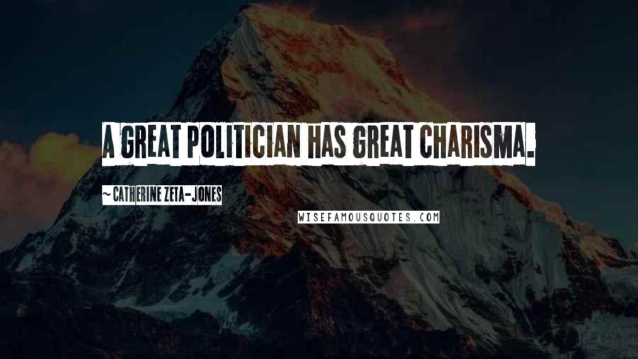 Catherine Zeta-Jones Quotes: A great politician has great charisma.