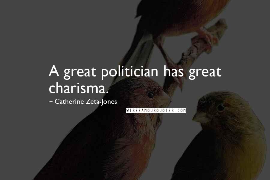 Catherine Zeta-Jones Quotes: A great politician has great charisma.