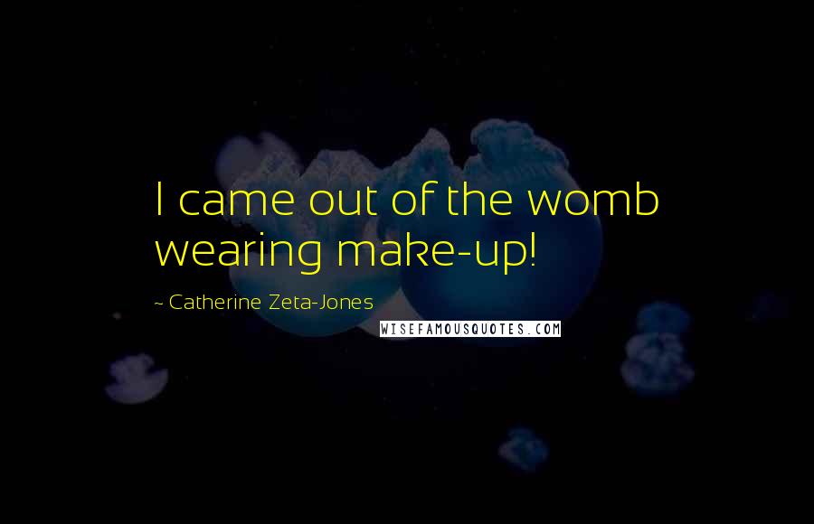 Catherine Zeta-Jones Quotes: I came out of the womb wearing make-up!