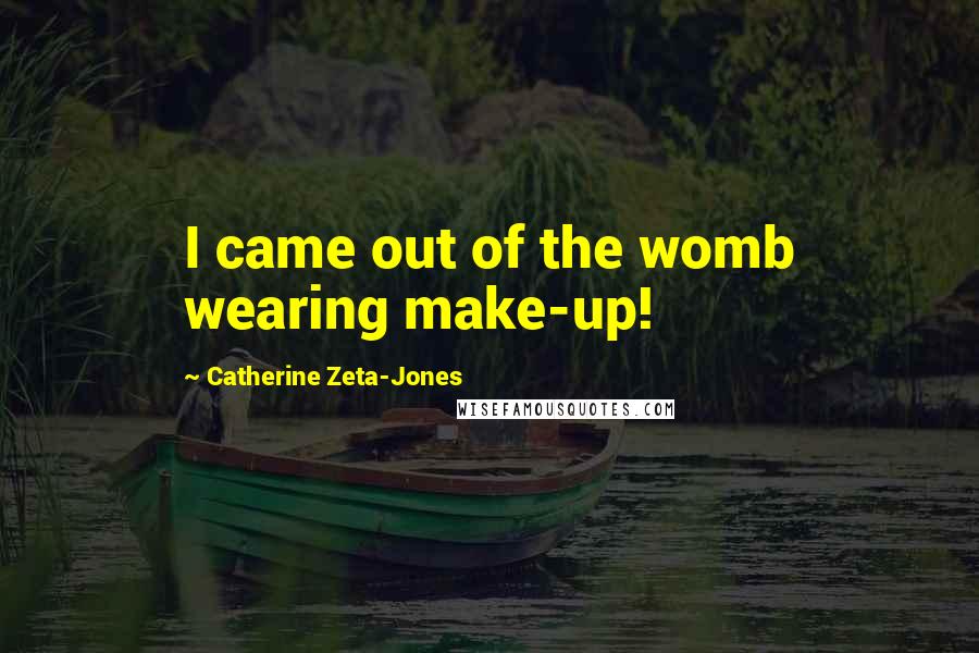 Catherine Zeta-Jones Quotes: I came out of the womb wearing make-up!