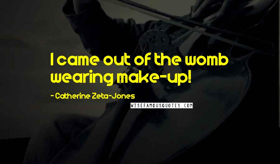 Catherine Zeta-Jones Quotes: I came out of the womb wearing make-up!