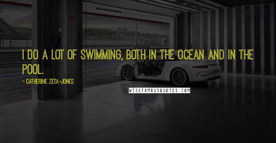 Catherine Zeta-Jones Quotes: I do a lot of swimming, both in the ocean and in the pool.