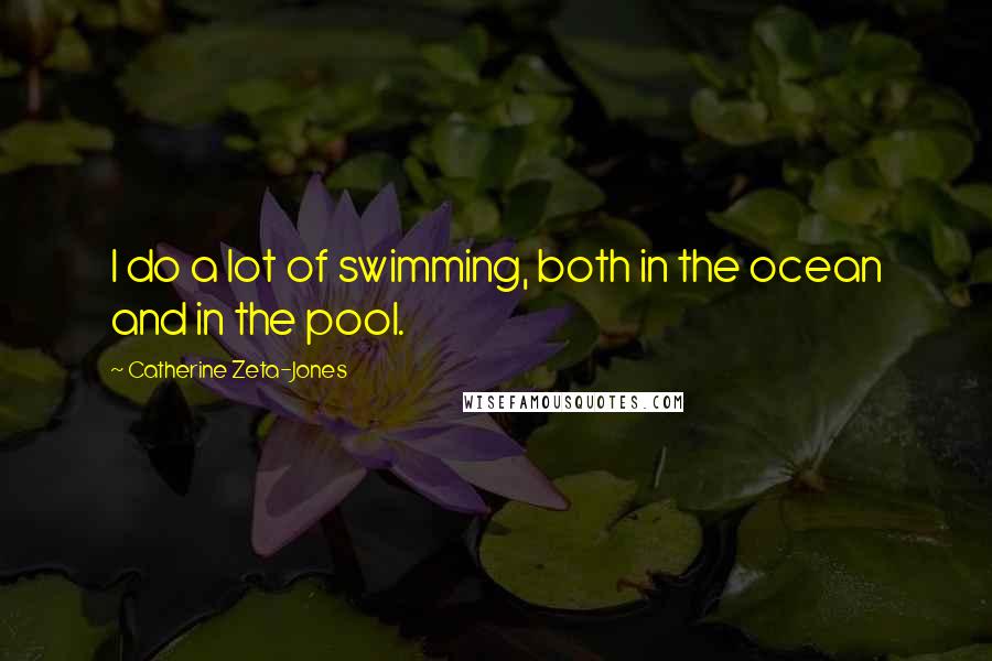 Catherine Zeta-Jones Quotes: I do a lot of swimming, both in the ocean and in the pool.