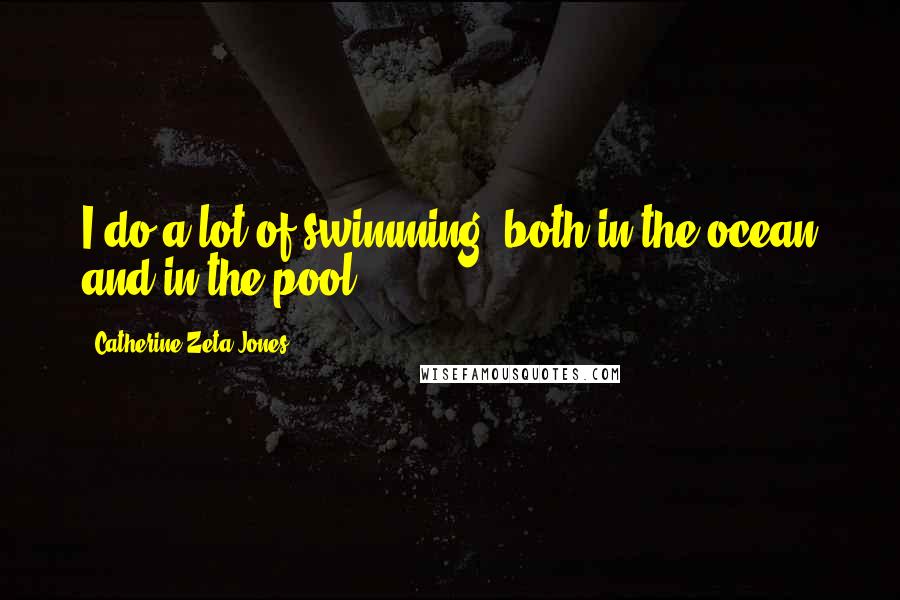 Catherine Zeta-Jones Quotes: I do a lot of swimming, both in the ocean and in the pool.