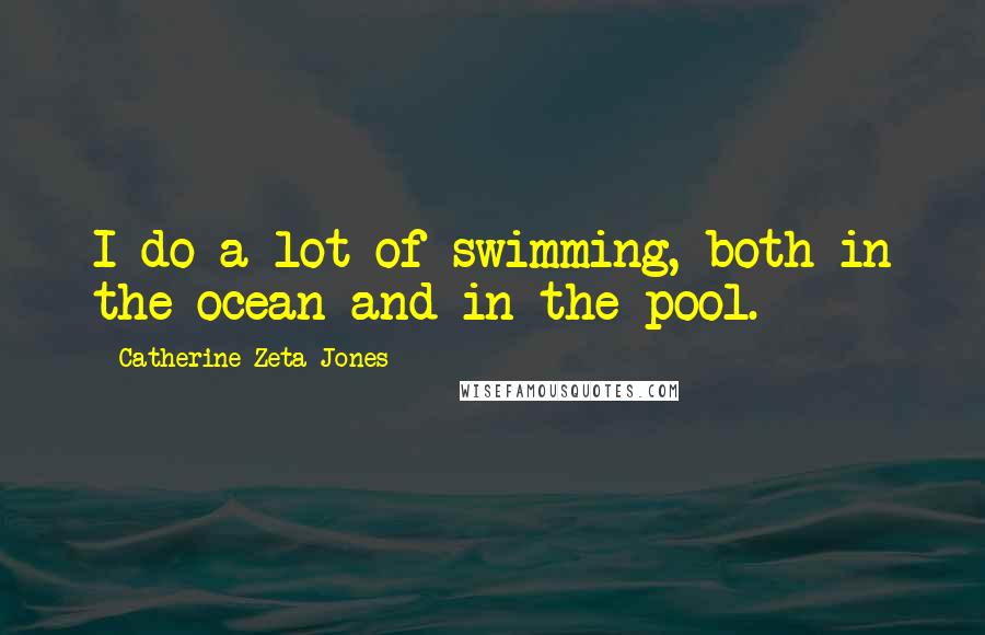 Catherine Zeta-Jones Quotes: I do a lot of swimming, both in the ocean and in the pool.