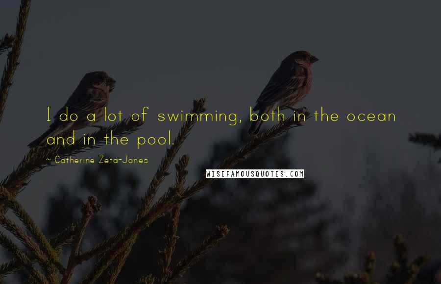 Catherine Zeta-Jones Quotes: I do a lot of swimming, both in the ocean and in the pool.