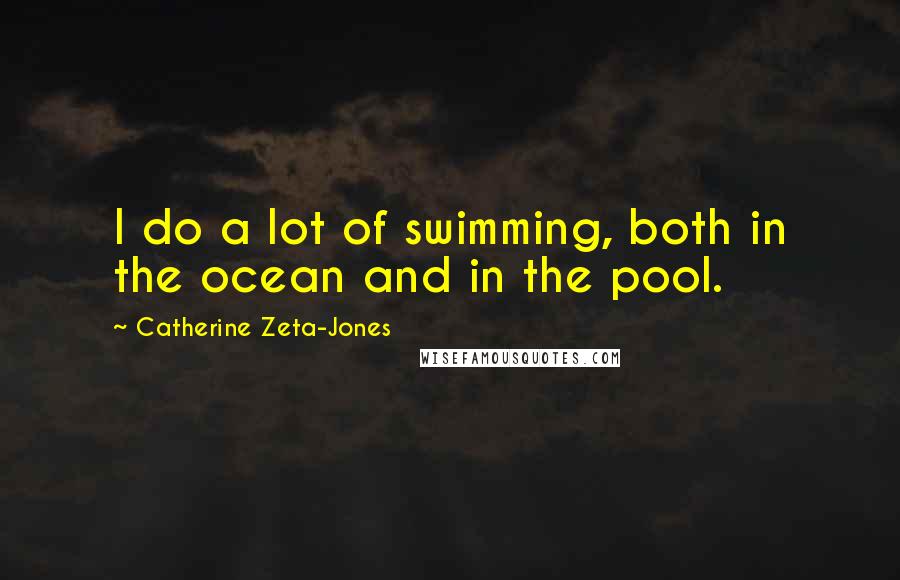 Catherine Zeta-Jones Quotes: I do a lot of swimming, both in the ocean and in the pool.