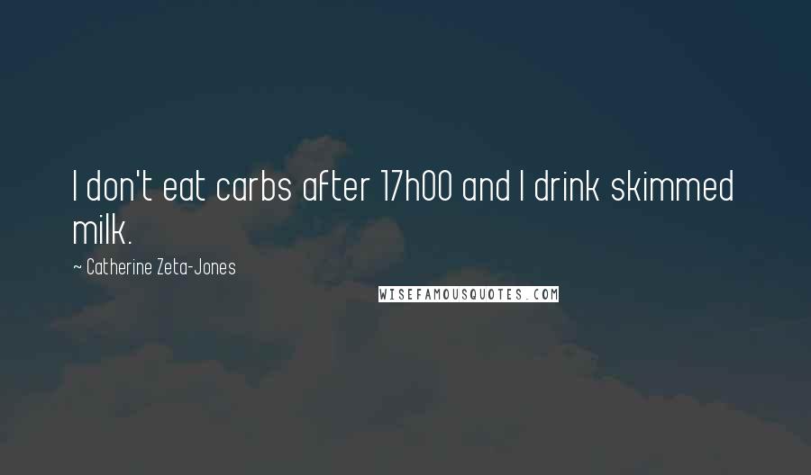 Catherine Zeta-Jones Quotes: I don't eat carbs after 17h00 and I drink skimmed milk.