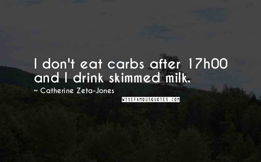 Catherine Zeta-Jones Quotes: I don't eat carbs after 17h00 and I drink skimmed milk.