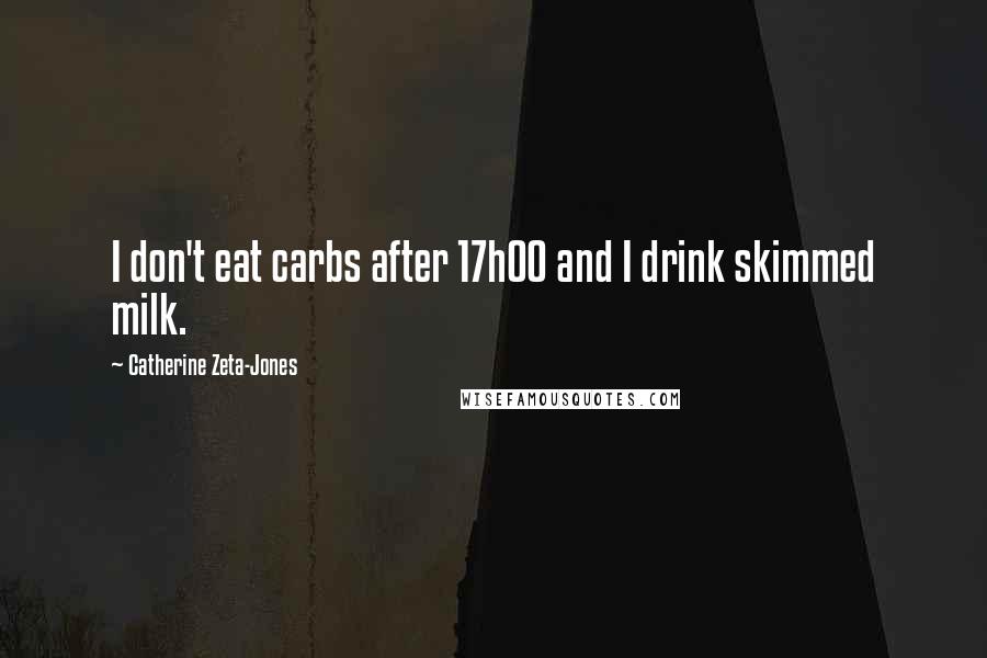 Catherine Zeta-Jones Quotes: I don't eat carbs after 17h00 and I drink skimmed milk.