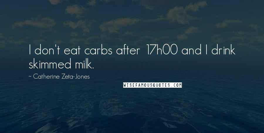 Catherine Zeta-Jones Quotes: I don't eat carbs after 17h00 and I drink skimmed milk.