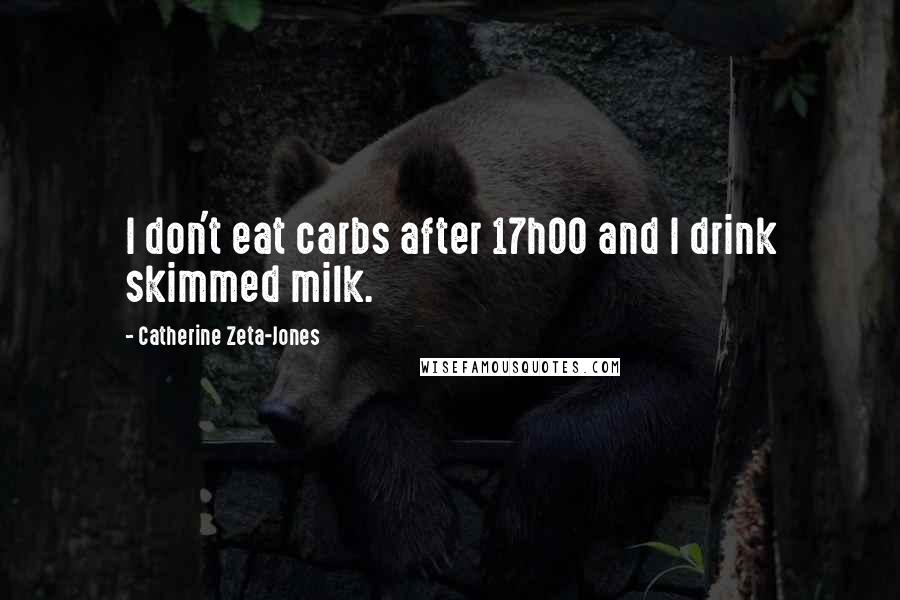 Catherine Zeta-Jones Quotes: I don't eat carbs after 17h00 and I drink skimmed milk.