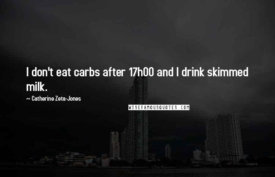 Catherine Zeta-Jones Quotes: I don't eat carbs after 17h00 and I drink skimmed milk.