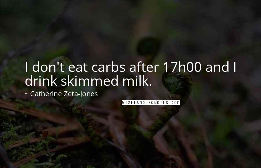 Catherine Zeta-Jones Quotes: I don't eat carbs after 17h00 and I drink skimmed milk.