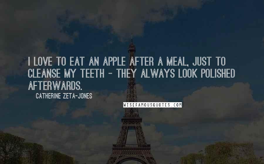 Catherine Zeta-Jones Quotes: I love to eat an apple after a meal, just to cleanse my teeth - they always look polished afterwards.