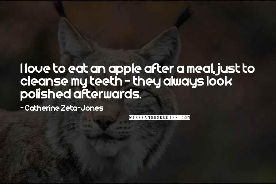 Catherine Zeta-Jones Quotes: I love to eat an apple after a meal, just to cleanse my teeth - they always look polished afterwards.