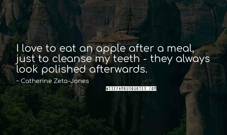 Catherine Zeta-Jones Quotes: I love to eat an apple after a meal, just to cleanse my teeth - they always look polished afterwards.