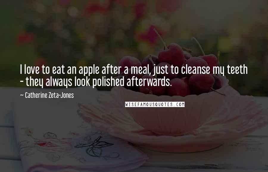 Catherine Zeta-Jones Quotes: I love to eat an apple after a meal, just to cleanse my teeth - they always look polished afterwards.