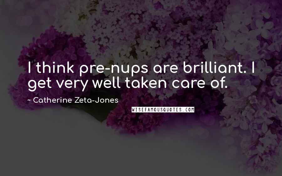 Catherine Zeta-Jones Quotes: I think pre-nups are brilliant. I get very well taken care of.