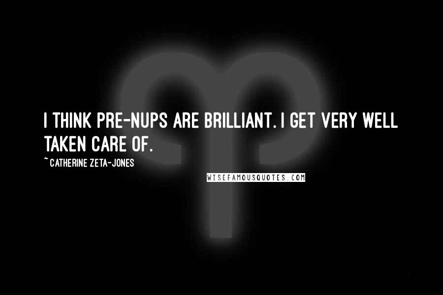 Catherine Zeta-Jones Quotes: I think pre-nups are brilliant. I get very well taken care of.